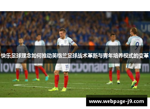 快乐足球理念如何推动英格兰足球战术革新与青年培养模式的变革