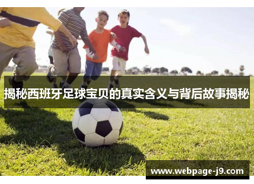 揭秘西班牙足球宝贝的真实含义与背后故事揭秘