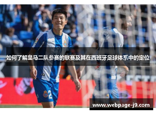 如何了解皇马二队参赛的联赛及其在西班牙足球体系中的定位