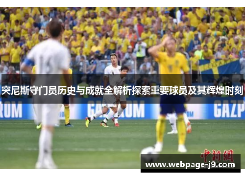 突尼斯守门员历史与成就全解析探索重要球员及其辉煌时刻