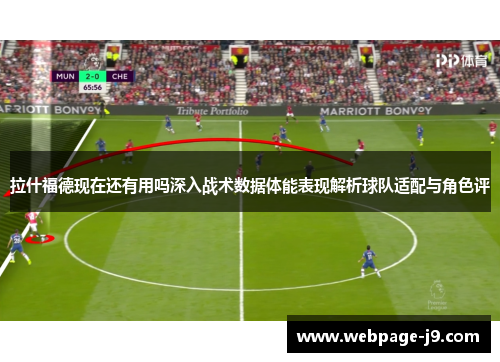 拉什福德现在还有用吗深入战术数据体能表现解析球队适配与角色评