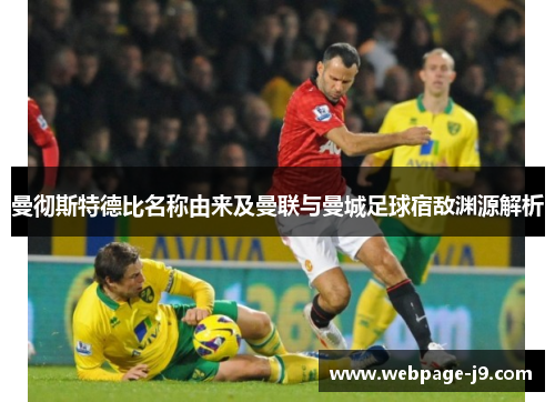 曼彻斯特德比名称由来及曼联与曼城足球宿敌渊源解析