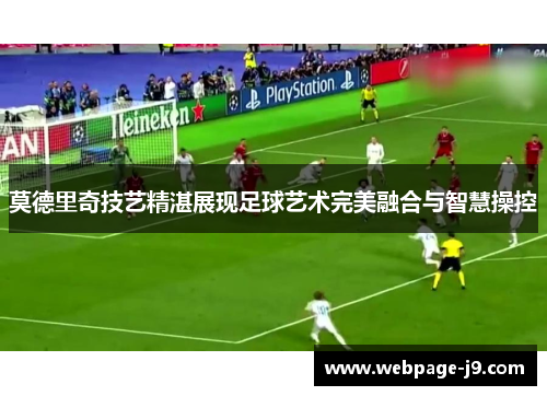 莫德里奇技艺精湛展现足球艺术完美融合与智慧操控