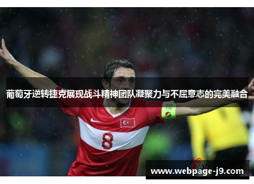 葡萄牙逆转捷克展现战斗精神团队凝聚力与不屈意志的完美融合