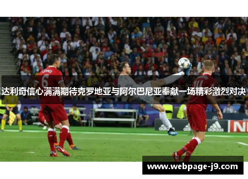 达利奇信心满满期待克罗地亚与阿尔巴尼亚奉献一场精彩激烈对决