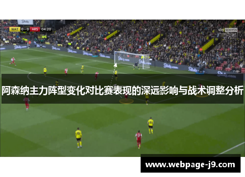 阿森纳主力阵型变化对比赛表现的深远影响与战术调整分析