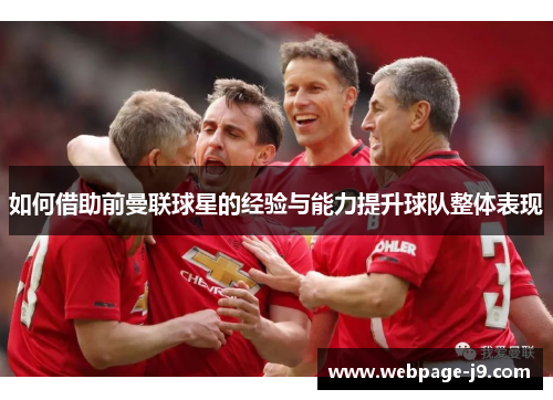 如何借助前曼联球星的经验与能力提升球队整体表现