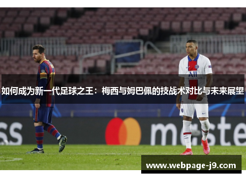 如何成为新一代足球之王：梅西与姆巴佩的技战术对比与未来展望