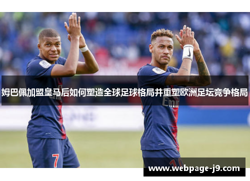 姆巴佩加盟皇马后如何塑造全球足球格局并重塑欧洲足坛竞争格局