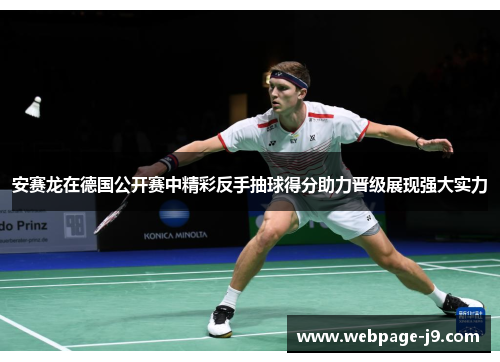 安赛龙在德国公开赛中精彩反手抽球得分助力晋级展现强大实力