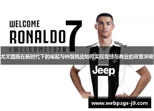 尤文图斯在新时代下的崛起与转型挑战如何实现竞技与商业的双重突破