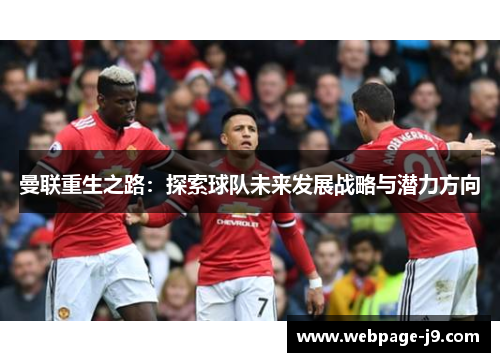 曼联重生之路:探索球队未来发展战略与潜力方向 曼联重生之路:探索球队未来发展战略与潜力方向
