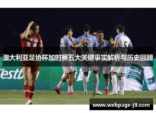 澳大利亚足协杯加时赛五大关键事实解析与历史回顾 澳大利亚足协杯加时赛五大关键事实解析与历史回顾