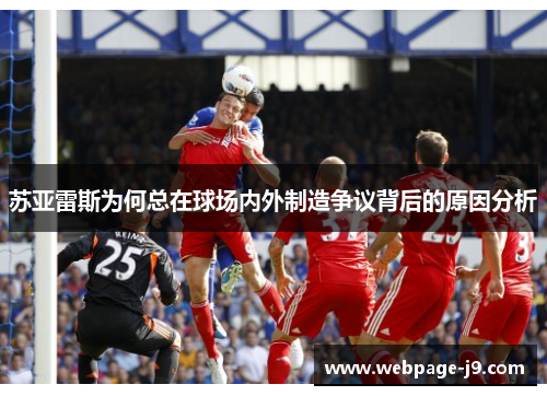 苏亚雷斯为何总在球场内外制造争议背后的原因分析