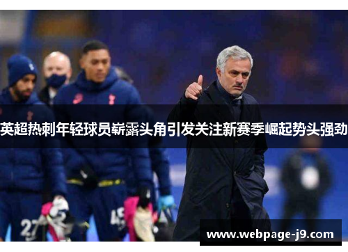 英超热刺年轻球员崭露头角引发关注新赛季崛起势头强劲
