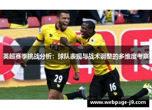 英超赛季挑战分析:球队表现与战术调整的多维度考察 英超赛季挑战分析:球队表现与战术调整的多维度考察