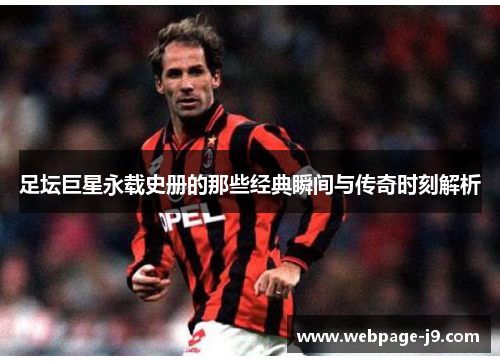 足坛巨星永载史册的那些经典瞬间与传奇时刻解析