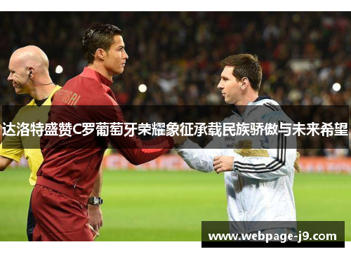 达洛特盛赞C罗葡萄牙荣耀象征承载民族骄傲与未来希望