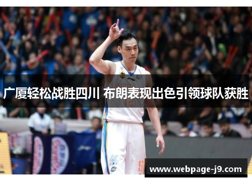 广厦轻松战胜四川 布朗表现出色引领球队获胜