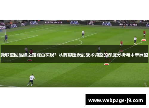 曼联重回巅峰之路能否实现？从阵容建设到战术调整的深度分析与未来展望