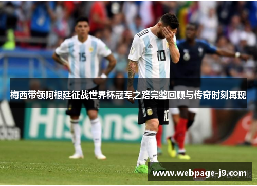 梅西带领阿根廷征战世界杯冠军之路完整回顾与传奇时刻再现