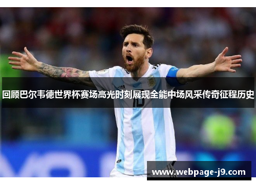 回顾巴尔韦德世界杯赛场高光时刻展现全能中场风采传奇征程历史