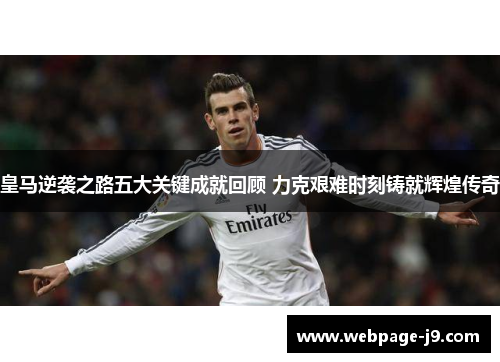 皇马逆袭之路五大关键成就回顾 力克艰难时刻铸就辉煌传奇