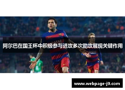阿尔巴在国王杯中积极参与进攻多次助攻展现关键作用